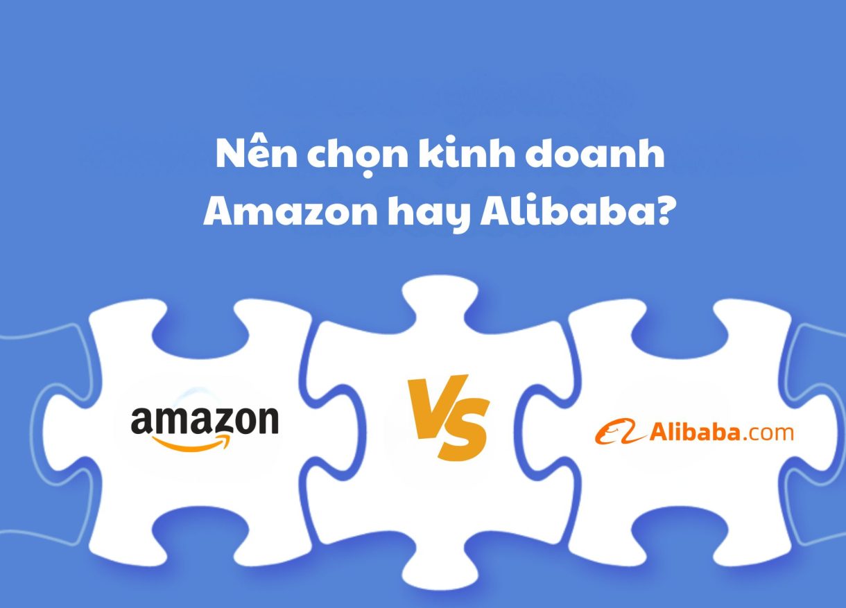 Nên chọn kinh doanh Amazon hay Alibaba